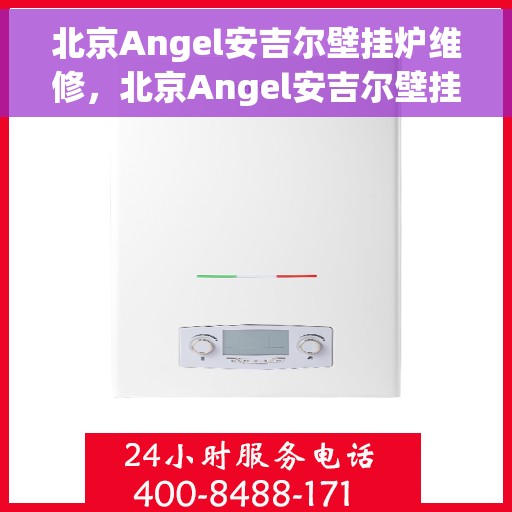 北京Angel安吉尔壁挂炉维修，北京Angel安吉尔壁挂炉专业维修服务