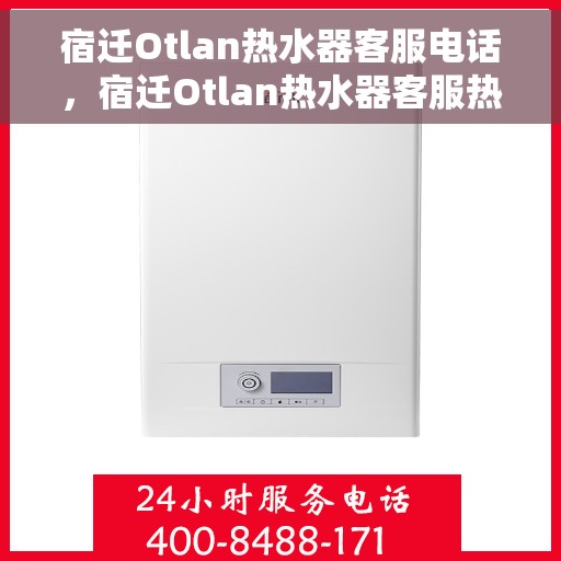 宿迁Otlan热水器客服电话，宿迁Otlan热水器客服热线及售后支持服务指南