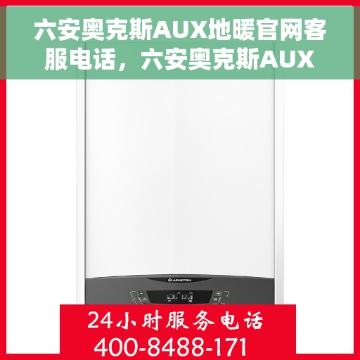 六安奥克斯AUX地暖官网客服电话，六安奥克斯AUX地暖官方客服热线及售后服务电话