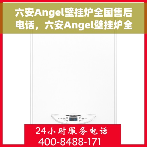 六安Angel壁挂炉全国售后电话，六安Angel壁挂炉全国售后电话及维修服务指南