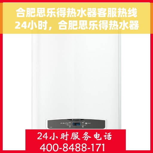 合肥思乐得热水器客服热线24小时，合肥思乐得热水器全天候客服热线，贴心服务不打烊