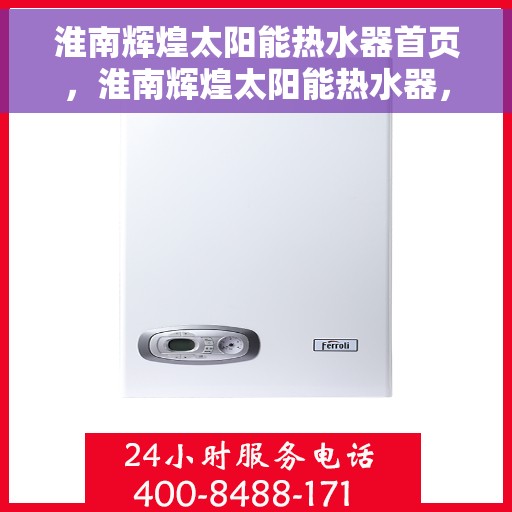 淮南辉煌太阳能热水器首页,淮南辉煌太阳能热水器,绿色能源首选,高效热水体验的首页 淮南辉煌太阳能热水器首页,淮南辉煌太阳能热水器,绿色能源首选,高效热水体验的首页