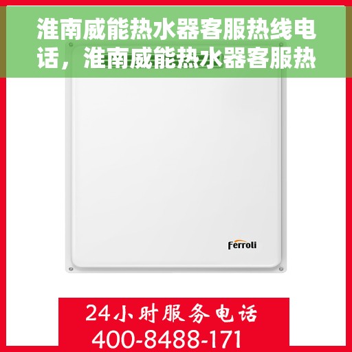 淮南威能热水器客服热线电话，淮南威能热水器客服热线详解，专业解答，贴心服务