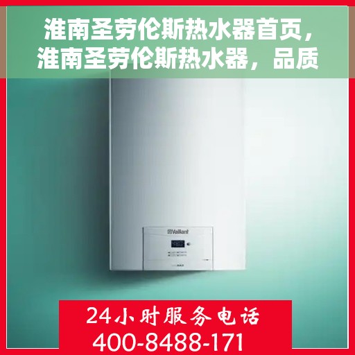 淮南圣劳伦斯热水器首页，淮南圣劳伦斯热水器，品质生活的首选之选