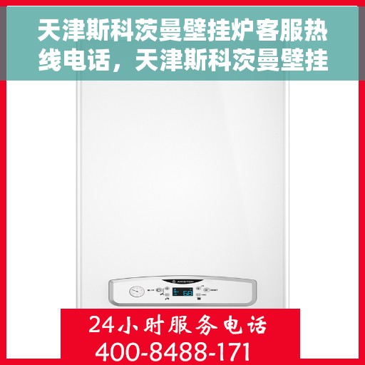 天津斯科茨曼壁挂炉客服热线电话，天津斯科茨曼壁挂炉客服热线电话一览，专业解答您的疑问，贴心服务触手可及！
