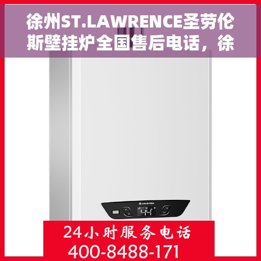 徐州ST.LAWRENCE圣劳伦斯壁挂炉全国售后电话，徐州ST.LAWRENCE圣劳伦斯壁挂炉全国售后联系电话服务热线