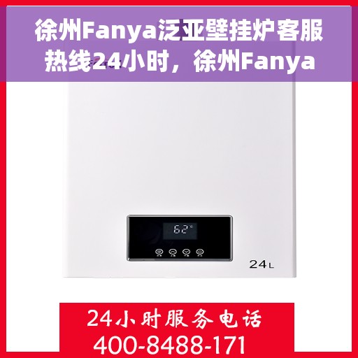 徐州Fanya泛亚壁挂炉客服热线24小时，徐州Fanya泛亚壁挂炉全天候客服热线，专业解答，温暖您的每一刻