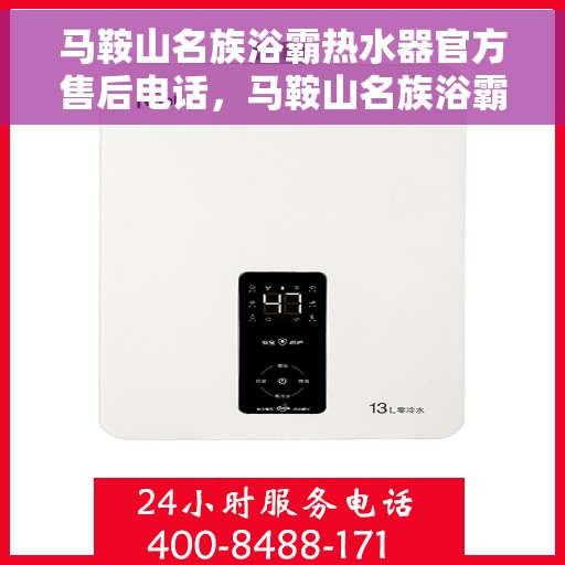 马鞍山名族浴霸热水器官方售后电话，马鞍山名族浴霸热水器售后电话及维修服务指南