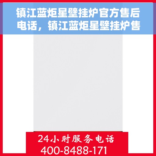 镇江蓝炬星壁挂炉官方售后电话，镇江蓝炬星壁挂炉售后服务中心联系电话
