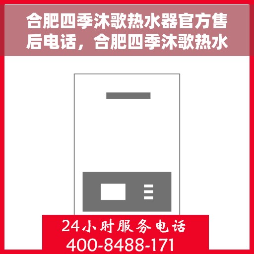 合肥四季沐歌热水器官方售后电话，合肥四季沐歌热水器售后官方联系电话及维修服务解析