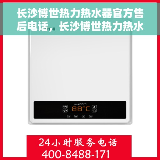 长沙博世热力热水器官方售后电话，长沙博世热力热水器售后官方联系电话