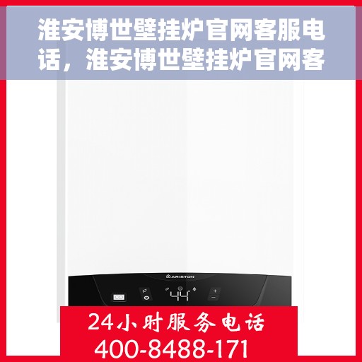 淮安博世壁挂炉官网客服电话，淮安博世壁挂炉官网客服热线及售后支持指南