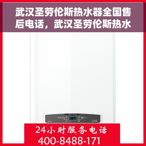 武汉圣劳伦斯热水器全国售后电话，武汉圣劳伦斯热水器全国售后热线及维修服务指南