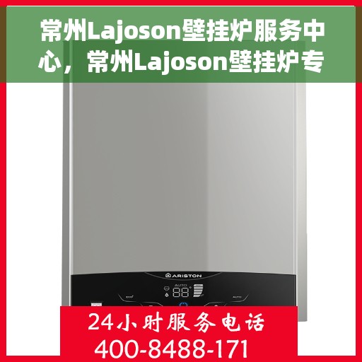 常州Lajoson壁挂炉服务中心，常州Lajoson壁挂炉专业服务中心，高效维修与优质服务体验