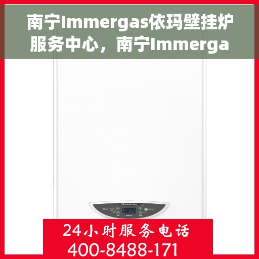 南宁Immergas依玛壁挂炉服务中心，南宁Immergas依玛壁挂炉专业服务中心