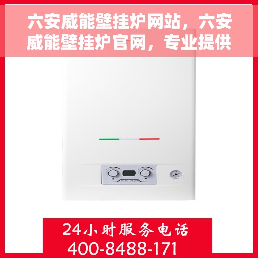 六安威能壁挂炉网站，六安威能壁挂炉官网，专业提供高效、安全的家庭采暖解决方案
