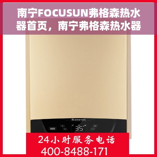南宁FOCUSUN弗格森热水器首页，南宁弗格森热水器官方首页，品质生活的温暖之选