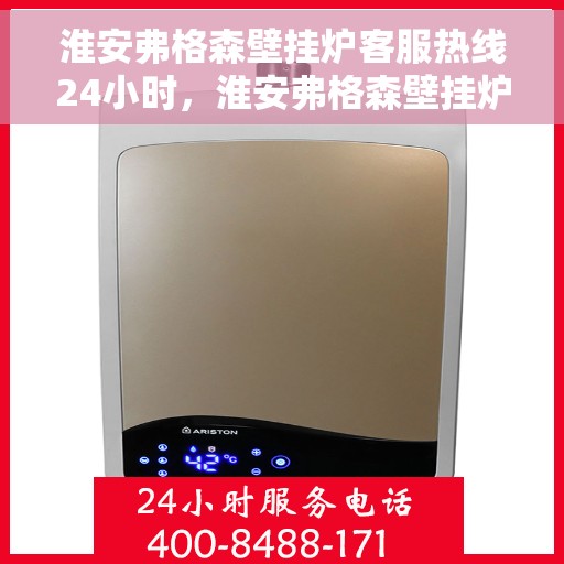 淮安弗格森壁挂炉客服热线24小时，淮安弗格森壁挂炉全天候客服热线支持