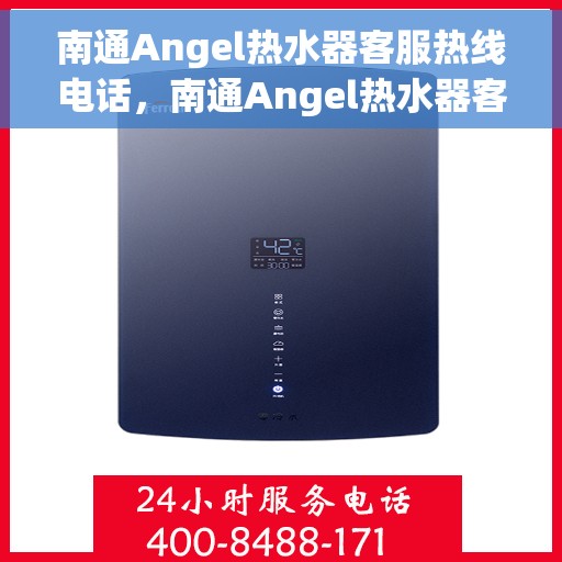 南通Angel热水器客服热线电话，南通Angel热水器客户服务热线电话详解