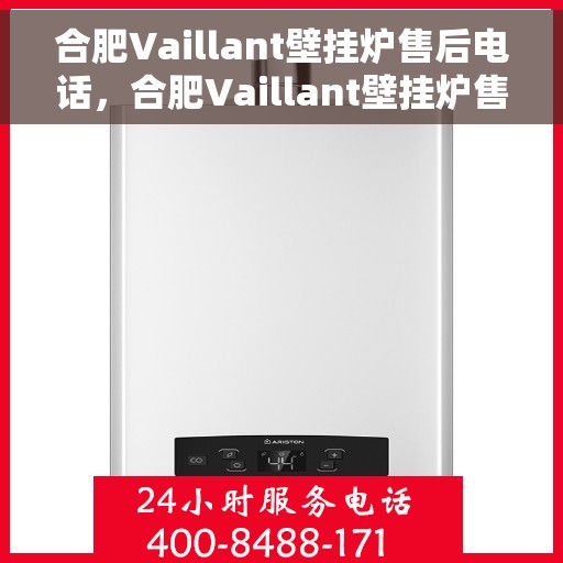 合肥Vaillant壁挂炉售后电话，合肥Vaillant壁挂炉售后服务热线及电话全攻略
