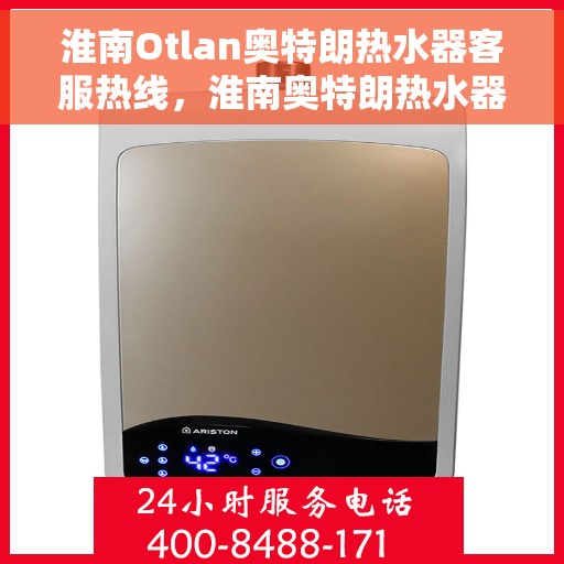 淮南Otlan奥特朗热水器客服热线，淮南奥特朗热水器客服热线，专业解答，贴心服务