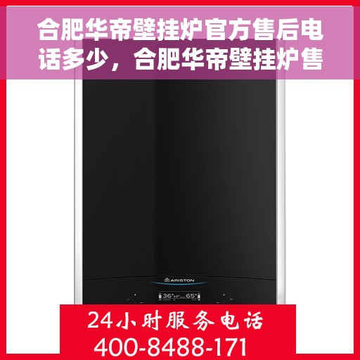 合肥华帝壁挂炉官方售后电话多少，合肥华帝壁挂炉售后电话官方查询及维修服务指南