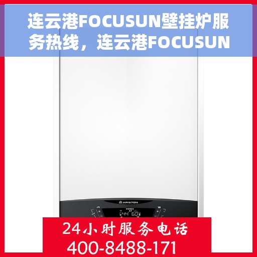 连云港FOCUSUN壁挂炉服务热线，连云港FOCUSUN壁挂炉专业维修服务热线