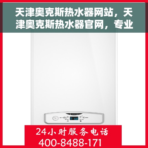 天津奥克斯热水器网站，天津奥克斯热水器官网，专业品质，智能生活的热水解决方案