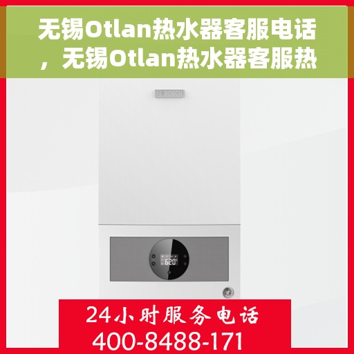 无锡Otlan热水器客服电话，无锡Otlan热水器客服热线及售后支持服务指南