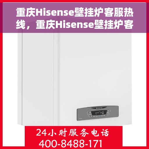 重庆Hisense壁挂炉客服热线，重庆Hisense壁挂炉客服热线，专业售后，温暖您的生活