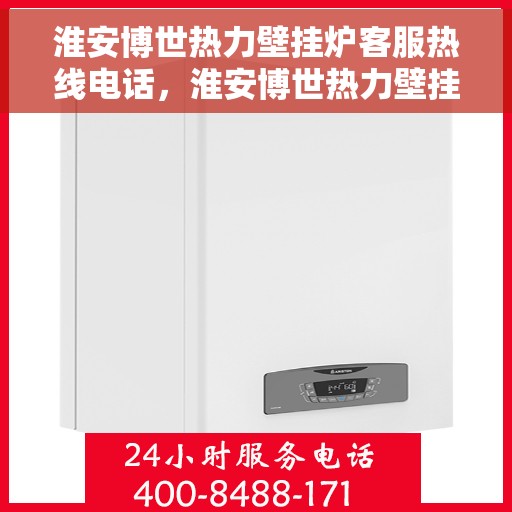 淮安博世热力壁挂炉客服热线电话，淮安博世热力壁挂炉客户服务热线电话解析与指南