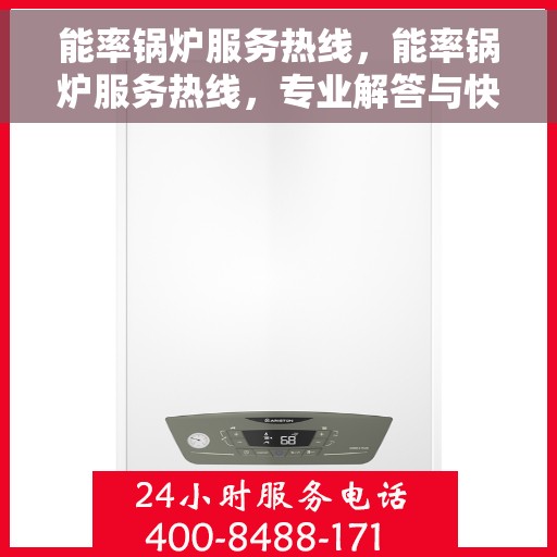 能率锅炉服务热线，能率锅炉服务热线，专业解答与快速响应的温暖通道