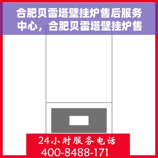 合肥贝雷塔壁挂炉售后服务中心，合肥贝雷塔壁挂炉售后服务中心，专业维修与优质服务并行