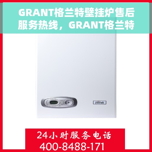 GRANT格兰特壁挂炉售后服务热线，GRANT格兰特壁挂炉售后服务热线，专业团队，贴心服务