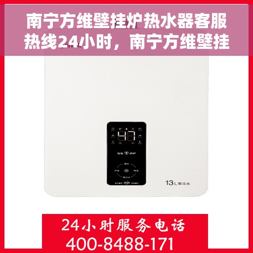 南宁方维壁挂炉热水器客服热线24小时，南宁方维壁挂炉热水器全天候客服热线，贴心服务不打烊