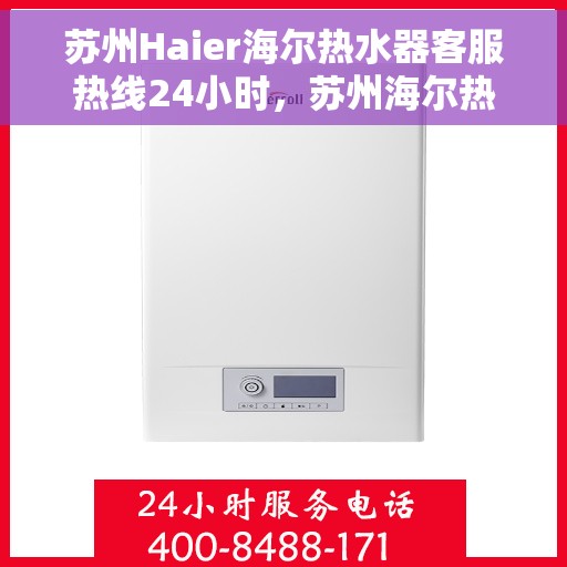 苏州Haier海尔热水器客服热线24小时，苏州海尔热水器全天候客服热线，贴心服务不打烊