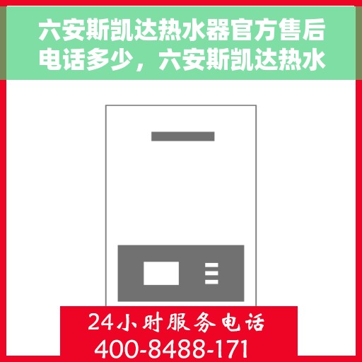 六安斯凯达热水器官方售后电话多少，六安斯凯达热水器售后电话官方查询及维修服务指南
