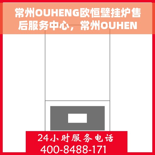 常州OUHENG欧恒壁挂炉售后服务中心,常州OUHENG欧恒壁挂炉售后服务中心,专业维修与优质服务并行 常州OUHENG欧恒壁挂炉售后服务中心,常州OUHENG欧恒壁挂炉售后服务中心,专业维修与优质服务并行
