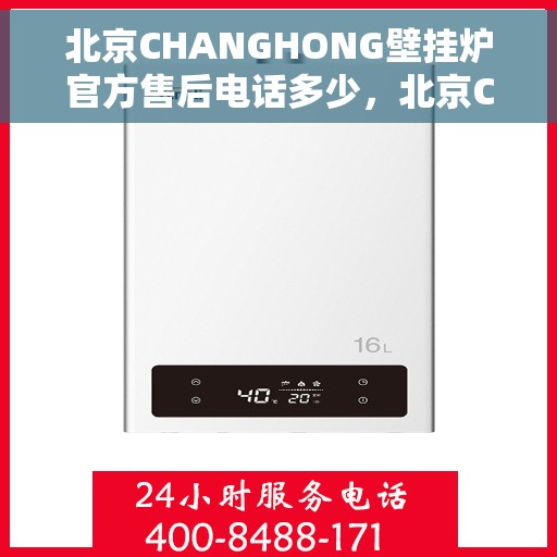 北京CHANGHONG壁挂炉官方售后电话多少，北京CHANGHONG壁挂炉售后电话及官方维修服务热线