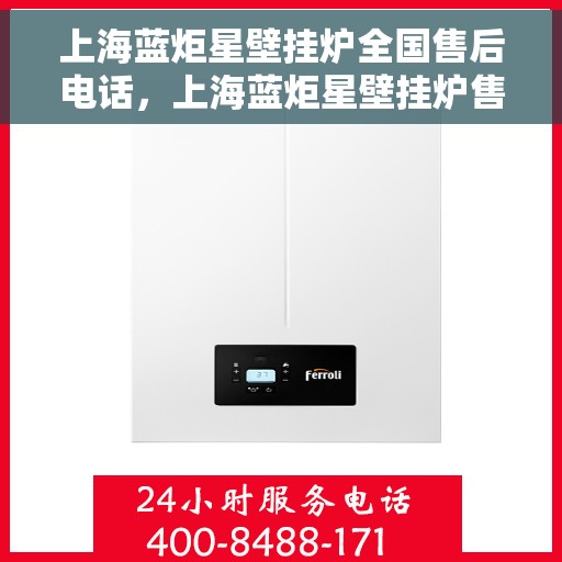 上海蓝炬星壁挂炉全国售后电话，上海蓝炬星壁挂炉售后服务热线及电话全攻略