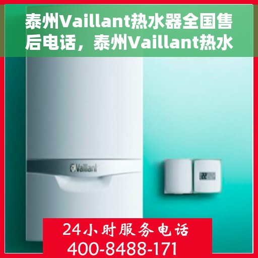泰州Vaillant热水器全国售后电话，泰州Vaillant热水器售后服务热线及电话全攻略