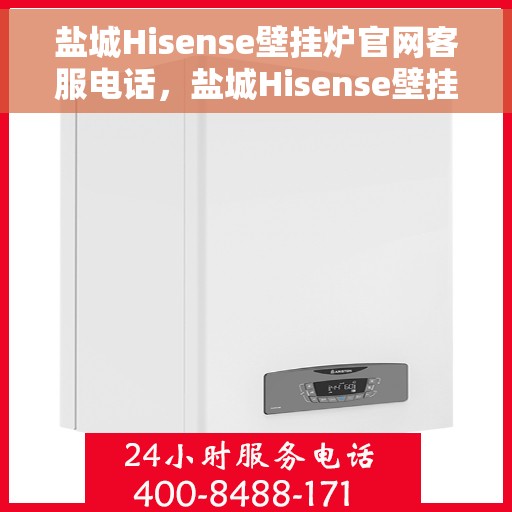 盐城Hisense壁挂炉官网客服电话，盐城Hisense壁挂炉官方客服热线及售后维修服务指南