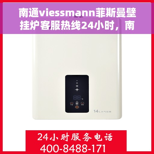南通viessmann菲斯曼壁挂炉客服热线24小时，南通viessmann菲斯曼壁挂炉全天候客服热线支持