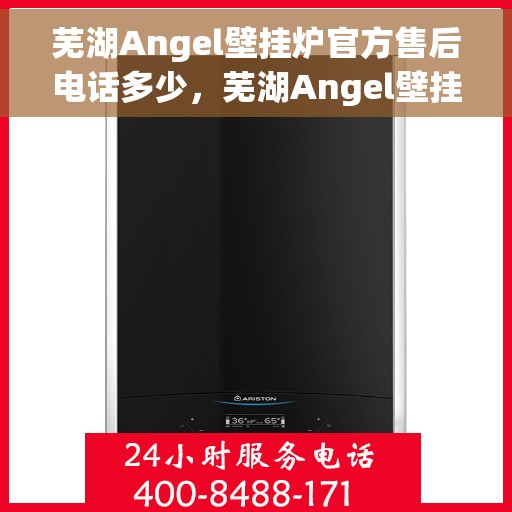芜湖Angel壁挂炉官方售后电话多少，芜湖Angel壁挂炉官方售后联系电话服务热线