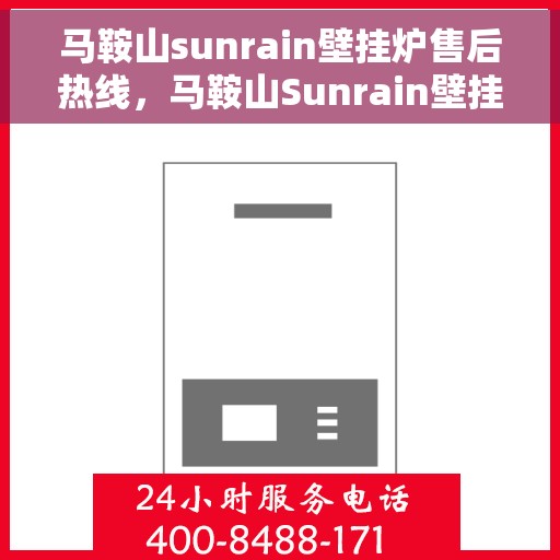 马鞍山sunrain壁挂炉售后热线，马鞍山Sunrain壁挂炉售后服务热线，专业维修，快速响应！