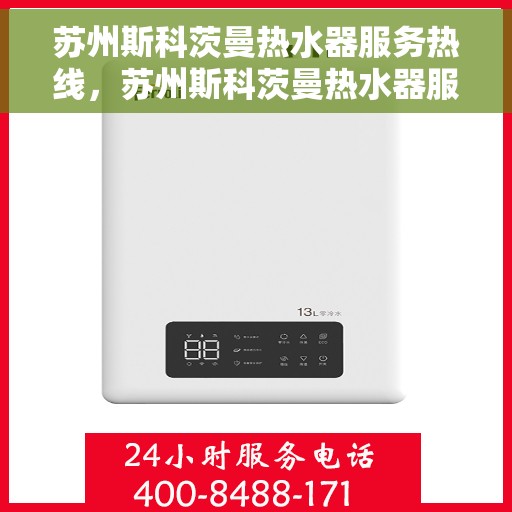 苏州斯科茨曼热水器服务热线，苏州斯科茨曼热水器服务热线，专业维修与支持团队为您排忧解难。