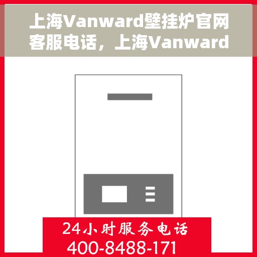 上海Vanward壁挂炉官网客服电话，上海Vanward壁挂炉官网客服热线及售后支持服务电话