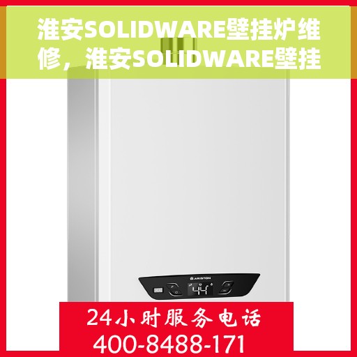 淮安SOLIDWARE壁挂炉维修，淮安SOLIDWARE壁挂炉专业维修服务