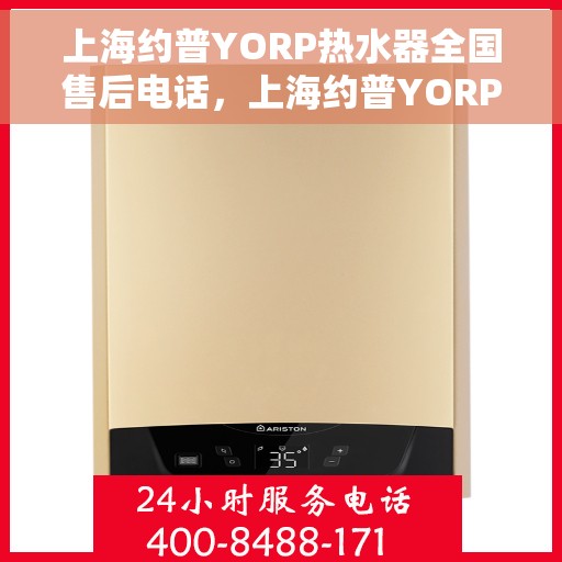 上海约普YORP热水器全国售后电话，上海约普YORP热水器全国售后电话及维修服务指南