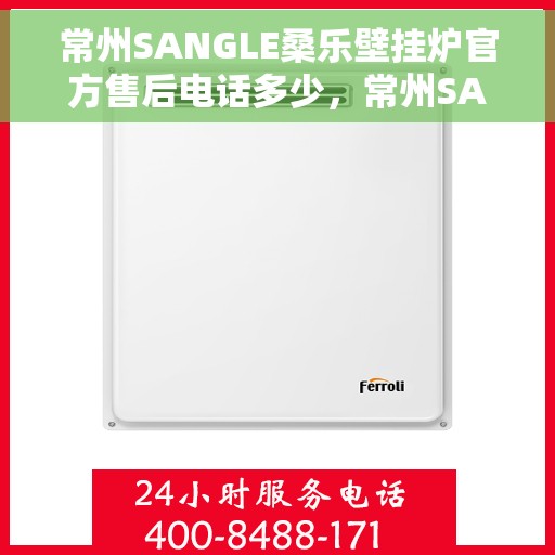 常州SANGLE桑乐壁挂炉官方售后电话多少，常州SANGLE桑乐壁挂炉售后电话及维修服务指南